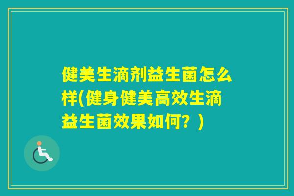 健美生滴剂益生菌怎么样(健身健美高效生滴益生菌效果如何?) 健美生滴剂益生菌怎么样(健身健美高效生滴益生菌效果如何?)