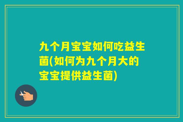 九个月宝宝如何吃益生菌(如何为九个月大的宝宝提供益生菌) 九个月宝宝如何吃益生菌(如何为九个月大的宝宝提供益生菌)