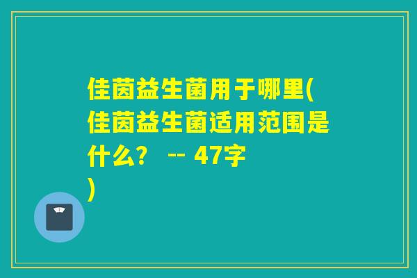 佳茵益生菌用于哪里(佳茵益生菌适用范围是什么? -- 47字) 佳茵益生菌用于哪里(佳茵益生菌适用范围是什么? -- 47字)