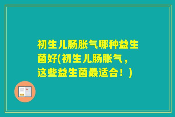 初生儿肠哪种益生菌好(初生儿肠，这些益生菌适合！)