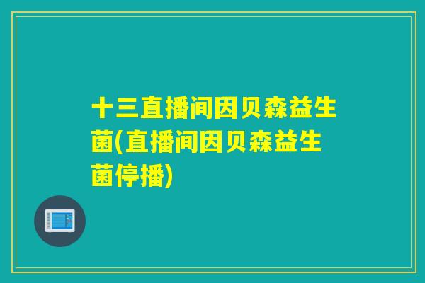 十三直播间因贝森益生菌(直播间因贝森益生菌停播) 十三直播间因贝森益生菌(直播间因贝森益生菌停播)