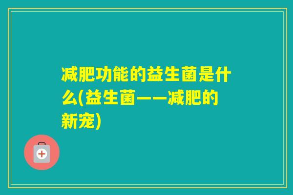 功能的益生菌是什么(益生菌——的新宠) 功能的益生菌是什么(益生菌——的新宠)