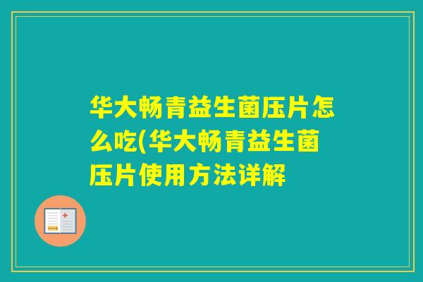 华大畅青益生菌压片怎么吃(华大畅青益生菌压片使用方法详解 华大畅青益生菌压片怎么吃(华大畅青益生菌压片使用方法详解