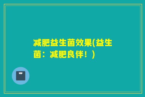 益生菌效果(益生菌：良伴！)