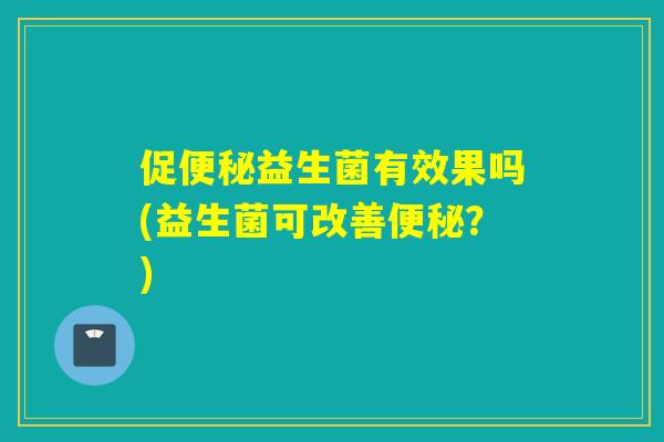 促益生菌有效果吗(益生菌可改善？)