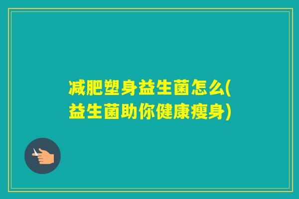 塑身益生菌怎么(益生菌助你健康瘦身)
