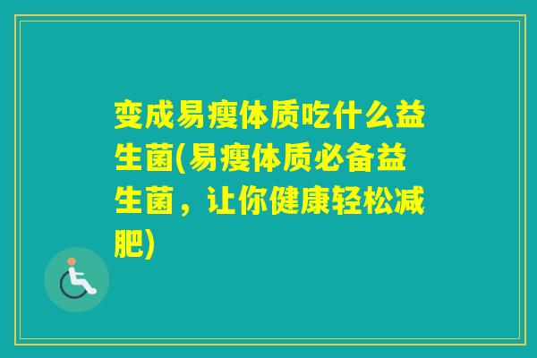 变成易瘦体质吃什么益生菌(易瘦体质必备益生菌，让你健康轻松)