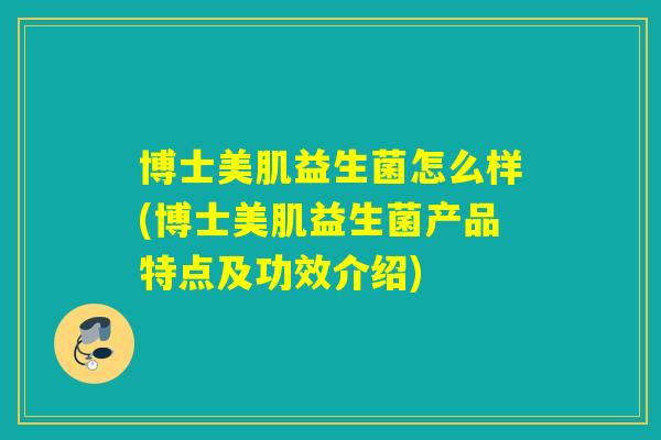博士美肌益生菌怎么样(博士美肌益生菌产品特点及功效介绍)