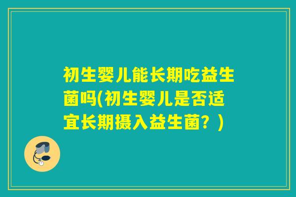 初生婴儿能长期吃益生菌吗(初生婴儿是否适宜长期摄入益生菌？)