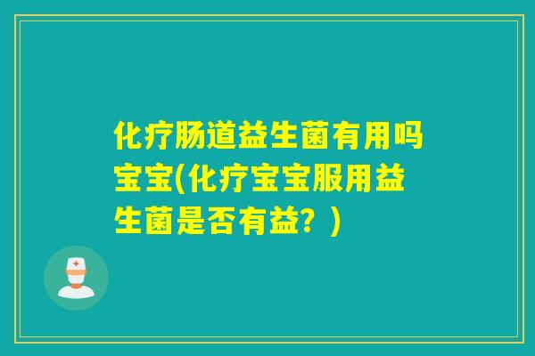 肠道益生菌有用吗宝宝(宝宝服用益生菌是否有益？)