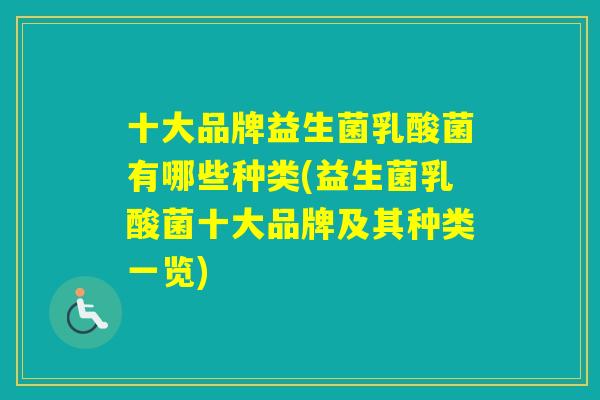 十大品牌益生菌乳酸菌有哪些种类(益生菌乳酸菌十大品牌及其种类一览)