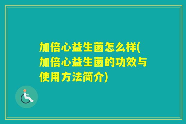 加倍心益生菌怎么样(加倍心益生菌的功效与使用方法简介)