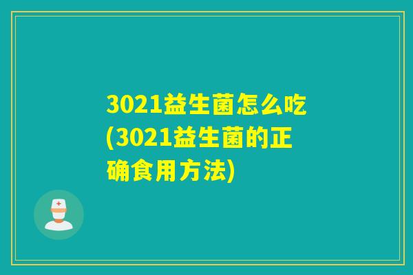 3021益生菌怎么吃(3021益生菌的正确食用方法)