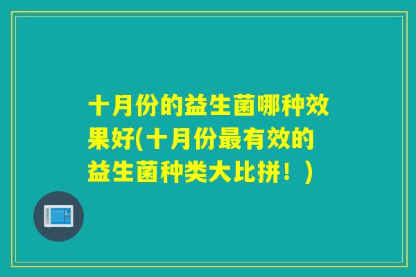 十月份的益生菌哪种效果好(十月份有效的益生菌种类大比拼！)