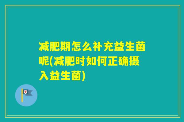 期怎么补充益生菌呢(时如何正确摄入益生菌)