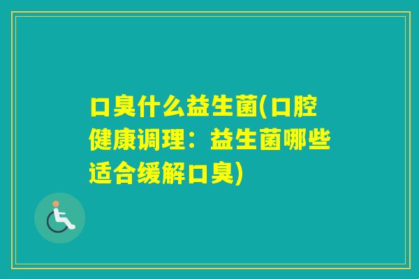 什么益生菌(口腔健康调理：益生菌哪些适合缓解)
