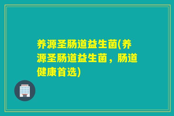 养源圣肠道益生菌(养源圣肠道益生菌，肠道健康首选)