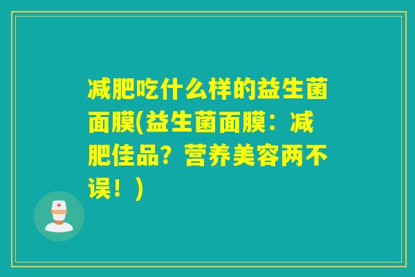 吃什么样的益生菌面膜(益生菌面膜：佳品？营养美容两不误！)