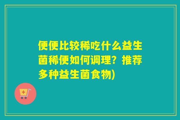 便便比较稀吃什么益生菌稀便如何调理？推荐多种益生菌食物)