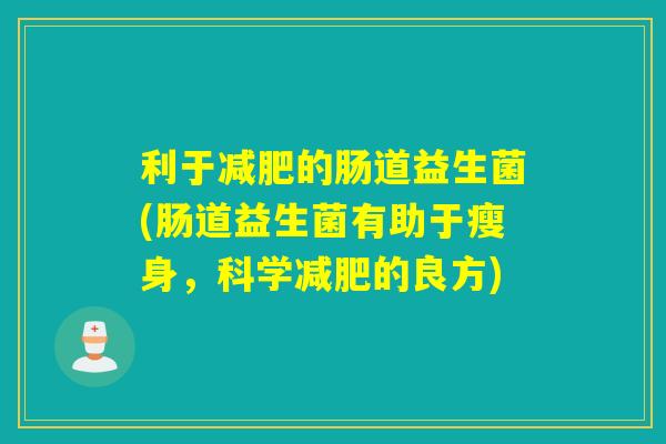 利于的肠道益生菌(肠道益生菌有助于瘦身，科学的良方)