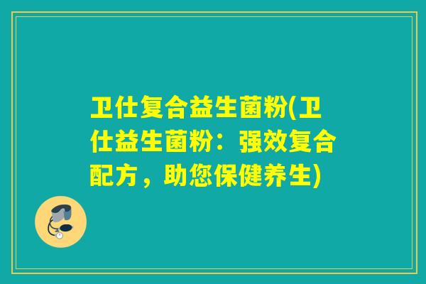 卫仕复合益生菌粉(卫仕益生菌粉：强效复合配方，助您保健养生)
