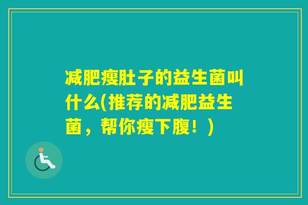 瘦肚子的益生菌叫什么(推荐的益生菌，帮你瘦下腹！)