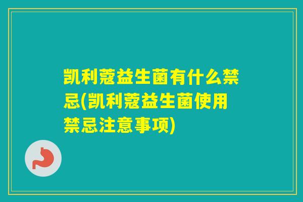 凯利蔻益生菌有什么禁忌(凯利蔻益生菌使用禁忌注意事项)