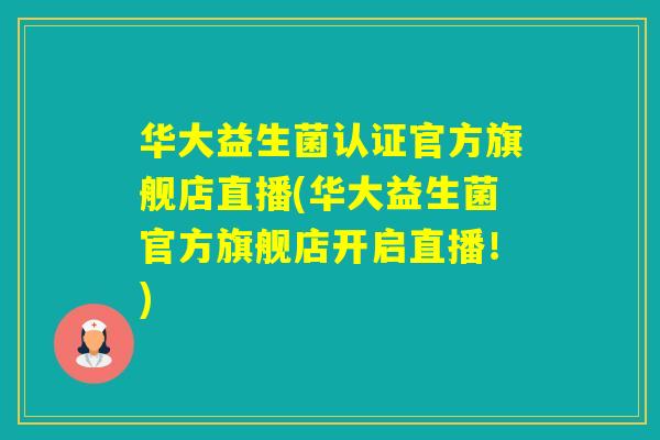 华大益生菌认证官方旗舰店直播(华大益生菌官方旗舰店开启直播！)