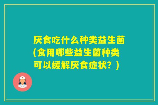 厌食吃什么种类益生菌(食用哪些益生菌种类可以缓解厌食症状？)