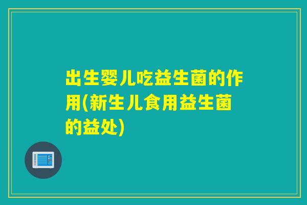 出生婴儿吃益生菌的作用(新生儿食用益生菌的益处)