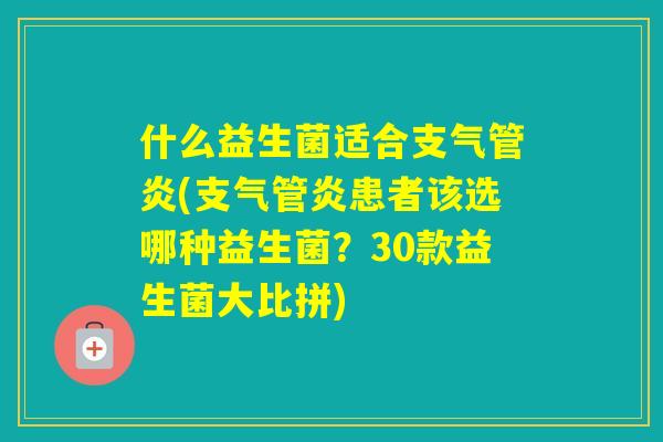 什么益生菌适合(患者该选哪种益生菌？30款益生菌大比拼)