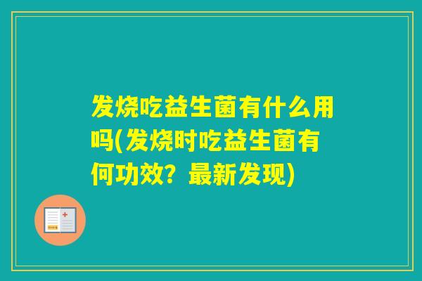 发烧吃益生菌有什么用吗(发烧时吃益生菌有何功效？新发现)