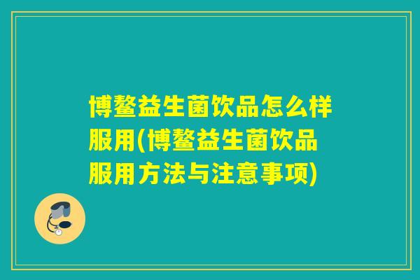 博鳌益生菌饮品怎么样服用(博鳌益生菌饮品服用方法与注意事项)