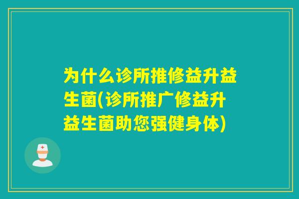 为什么诊所推修益升益生菌(诊所推广修益升益生菌助您强健身体)