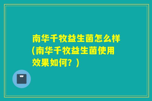 南华千牧益生菌怎么样(南华千牧益生菌使用效果如何？)