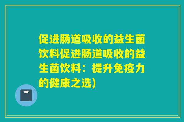 促进肠道吸收的益生菌饮料促进肠道吸收的益生菌饮料：提升力的健康之选)