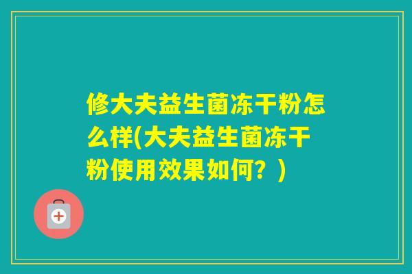 修大夫益生菌冻干粉怎么样(大夫益生菌冻干粉使用效果如何？)