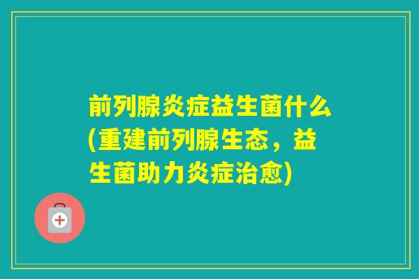 益生菌什么(重建生态，益生菌助力愈)