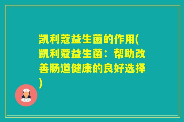 凯利蔻益生菌的作用(凯利蔻益生菌:帮助改善肠道健康的良好选择) 凯利蔻益生菌的作用(凯利蔻益生菌:帮助改善肠道健康的良好选择)