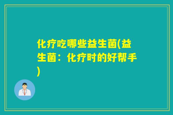 吃哪些益生菌(益生菌:时的好帮手) 吃哪些益生菌(益生菌:时的好帮手)