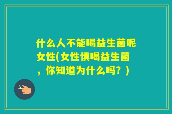 什么人不能喝益生菌呢女性(女性慎喝益生菌,你知道为什么吗?) 什么人不能喝益生菌呢女性(女性慎喝益生菌,你知道为什么吗?)