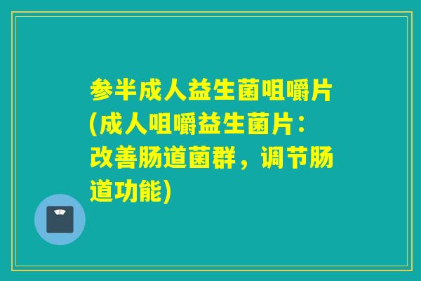 参半成人益生菌咀嚼片(成人咀嚼益生菌片：改善肠道菌群，调节肠道功能)