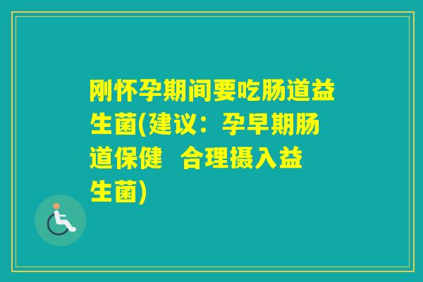 刚怀孕期间要吃肠道益生菌(建议：孕早期肠道保健  合理摄入益生菌)