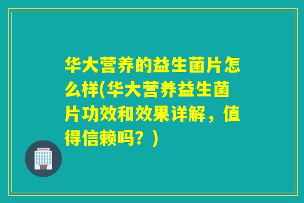 华大营养的益生菌片怎么样(华大营养益生菌片功效和效果详解，值得信赖吗？)