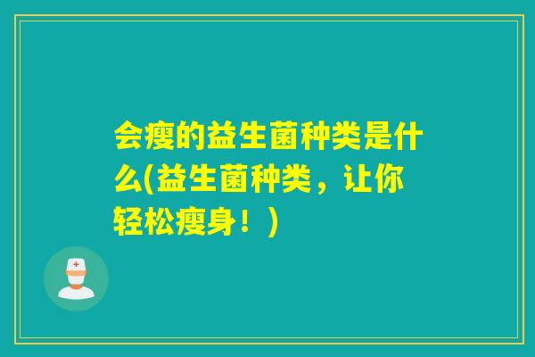 会瘦的益生菌种类是什么(益生菌种类,让你轻松瘦身!) 会瘦的益生菌种类是什么(益生菌种类,让你轻松瘦身!)