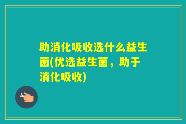 助消化吸收选什么益生菌(优选益生菌,助于消化吸收) 助消化吸收选什么益生菌(优选益生菌,助于消化吸收)