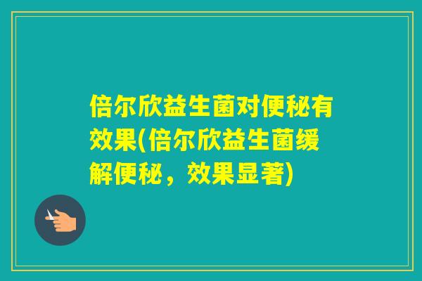 倍尔欣益生菌对有效果(倍尔欣益生菌缓解，效果显著)