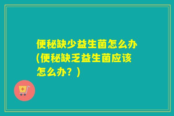缺少益生菌怎么办(缺乏益生菌应该怎么办?) 缺少益生菌怎么办(缺乏益生菌应该怎么办?)