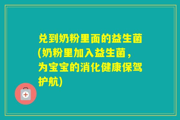 兑到奶粉里面的益生菌(奶粉里加入益生菌,为宝宝的消化健康保驾护航) 兑到奶粉里面的益生菌(奶粉里加入益生菌,为宝宝的消化健康保驾护航)