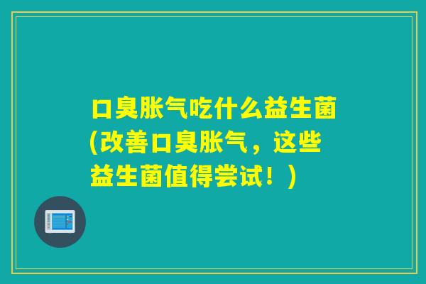 吃什么益生菌(改善,这些益生菌值得尝试!) 吃什么益生菌(改善,这些益生菌值得尝试!)